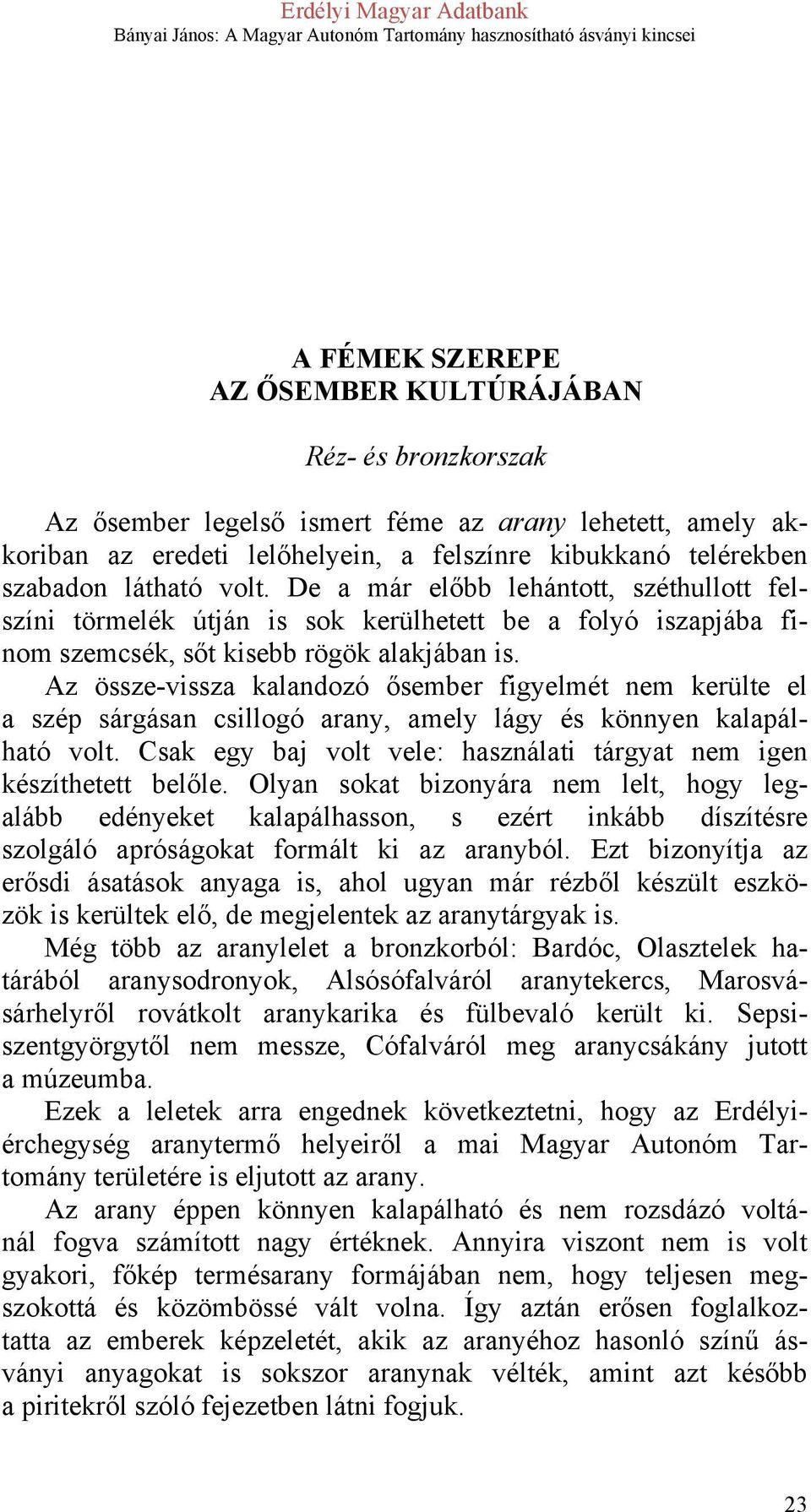 Az össze-vissza kalandozó ősember figyelmét nem kerülte el a szép sárgásan csillogó arany, amely lágy és könnyen kalapálható volt.