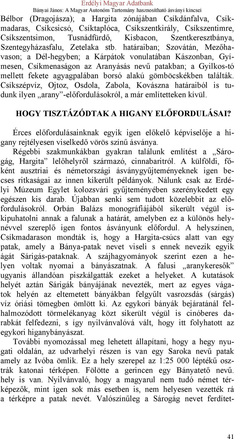 határaiban; Szovátán, Mezőhavason; a Dél-hegyben; a Kárpátok vonulatában Kászonban, Gyímesen, Csíkmenaságon az Aranyásás nevű patakban; a Gyilkos-tó mellett fekete agyagpalában borsó alakú