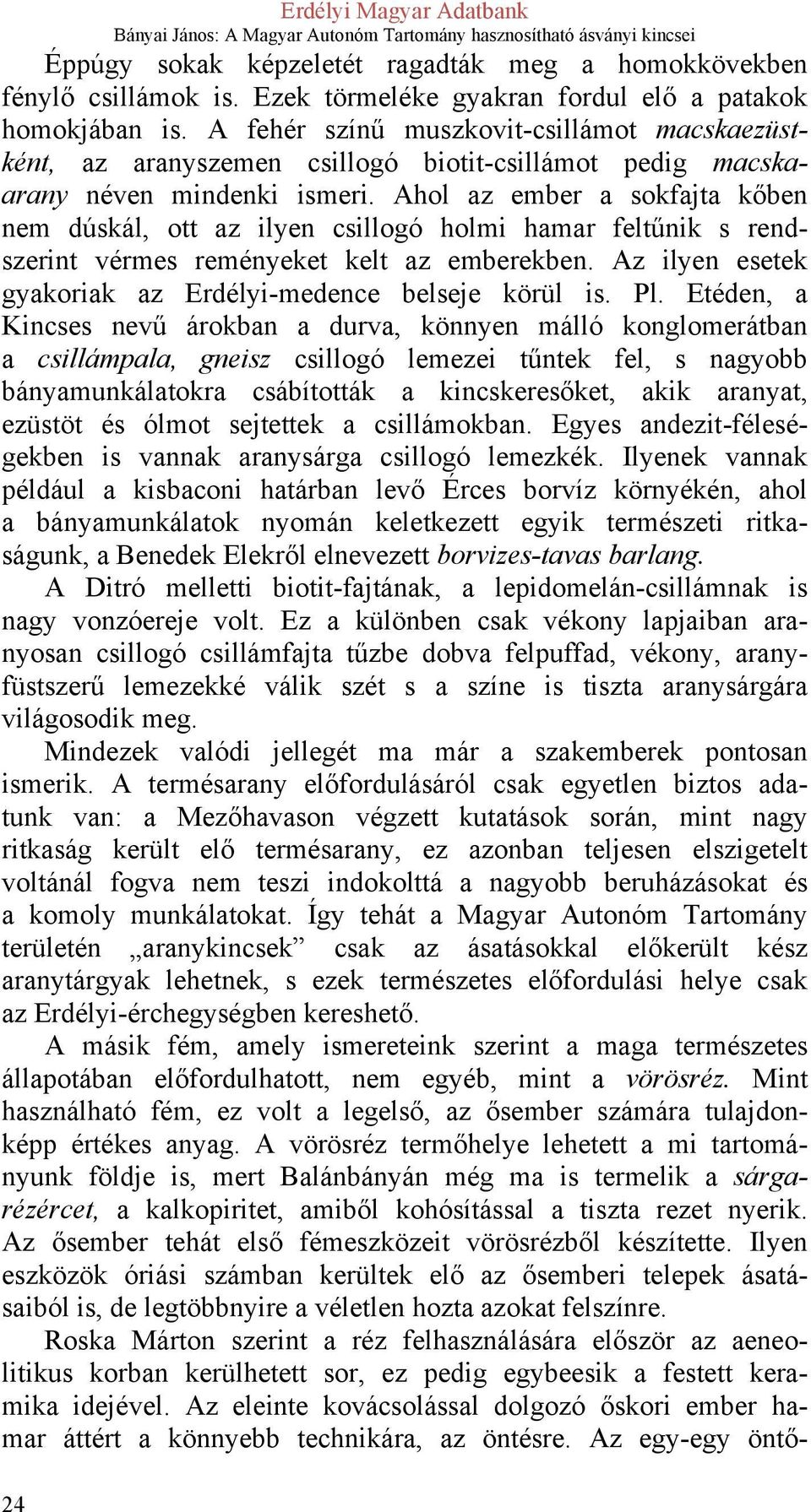 Ahol az ember a sokfajta kőben nem dúskál, ott az ilyen csillogó holmi hamar feltűnik s rendszerint vérmes reményeket kelt az emberekben. Az ilyen esetek gyakoriak az Erdélyi-medence belseje körül is.