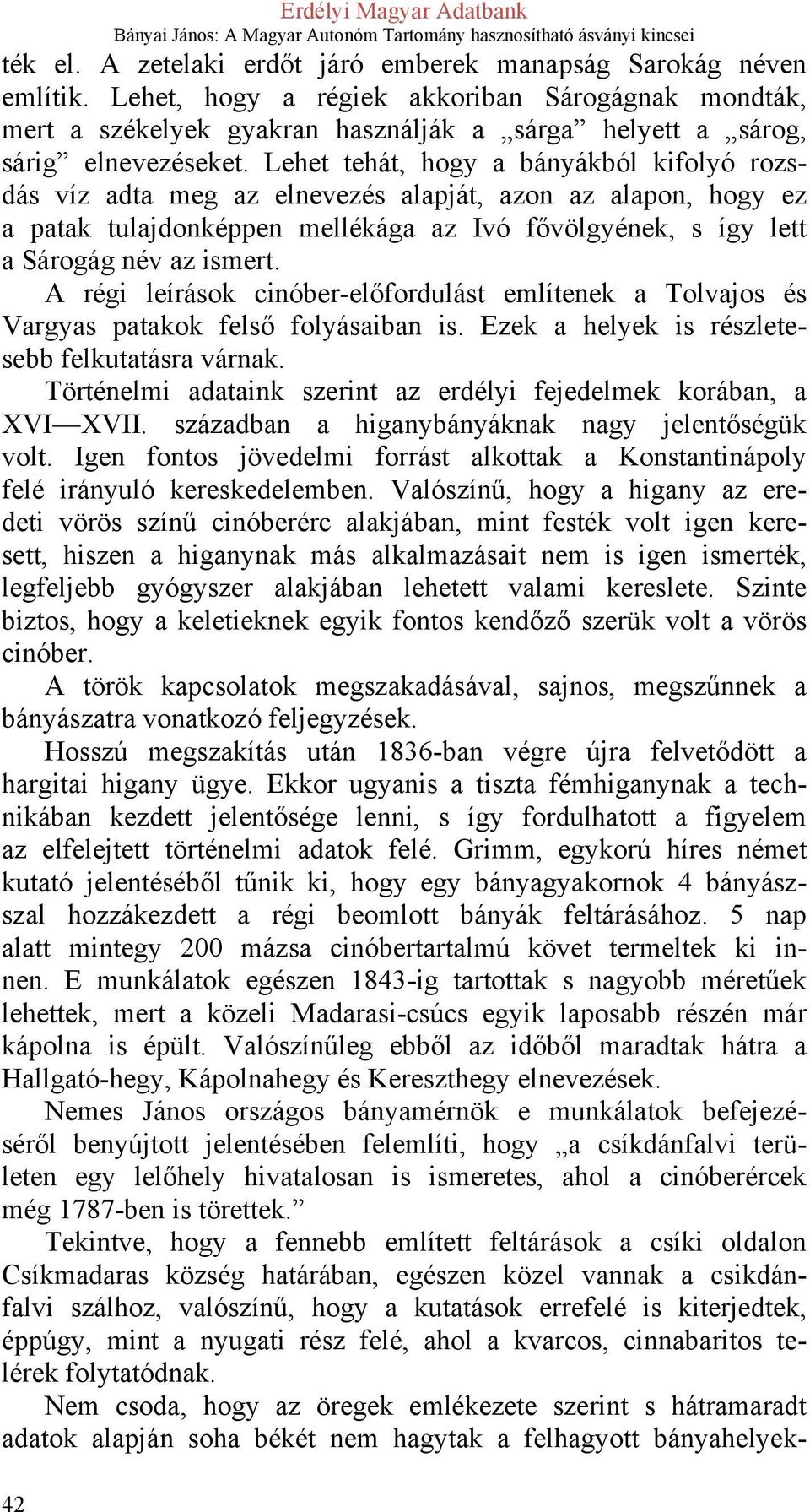 Lehet tehát, hogy a bányákból kifolyó rozsdás víz adta meg az elnevezés alapját, azon az alapon, hogy ez a patak tulajdonképpen mellékága az Ivó fővölgyének, s így lett a Sárogág név az ismert.