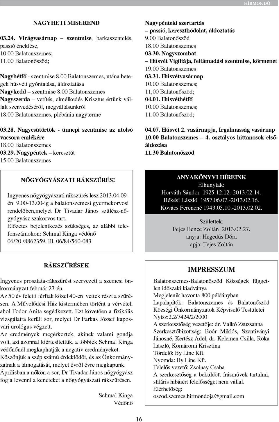 00 Balatonszemes, plébánia nagyterme 03.28. Nagycsütörtök - ünnepi szentmise az utolsó vacsora emlékére 18.00 Balatonszemes 03.29. Nagypéntek keresztút 15.00 Balatonszemes Nőgyógyászati rákszűrés!