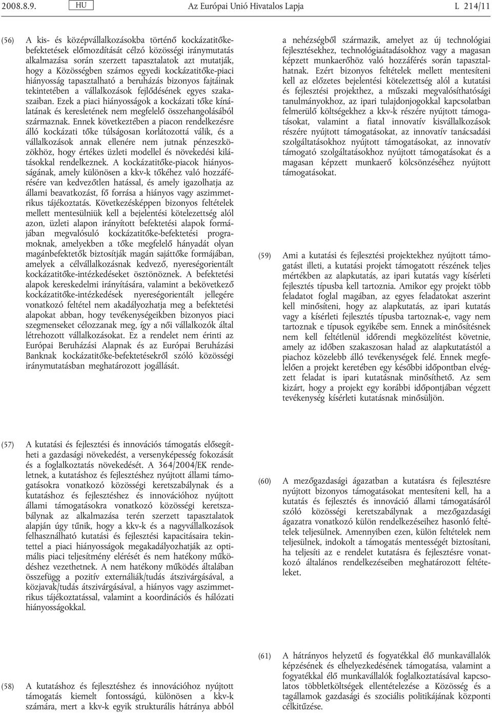 mutatják, hogy a Közösségben számos egyedi kockázatitőke-piaci hiányosság tapasztalható a beruházás bizonyos fajtáinak tekintetében a vállalkozások fejlődésének egyes szakaszaiban.