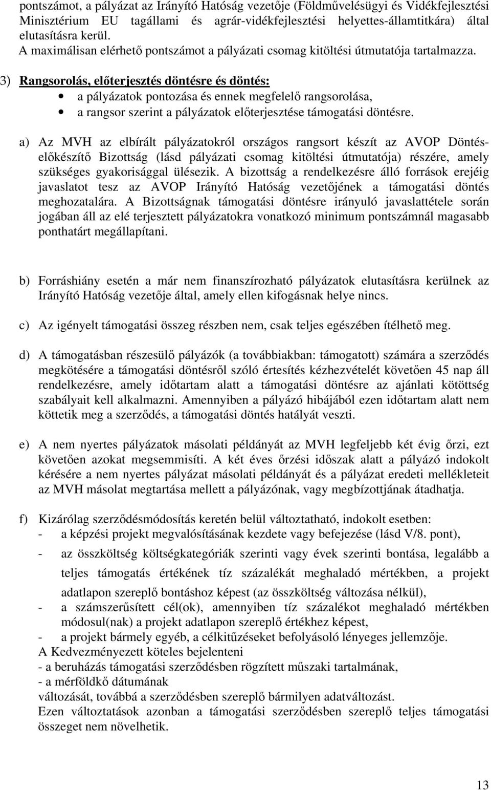 3) Rangsorolás, előterjesztés döntésre és döntés: a pályázatok pontozása és ennek megfelelő rangsorolása, a rangsor szerint a pályázatok előterjesztése támogatási döntésre.