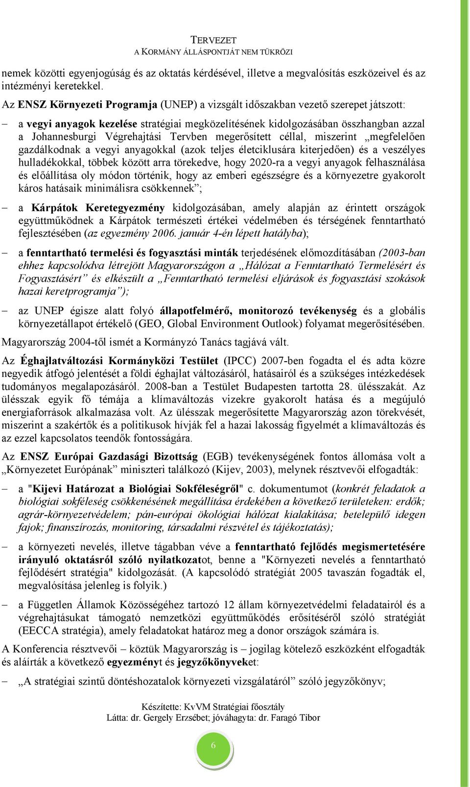 Tervben megerősített céllal, miszerint megfelelően gazdálkodnak a vegyi anyagokkal (azok teljes életciklusára kiterjedően) és a veszélyes hulladékokkal, többek között arra törekedve, hogy 2020-ra a