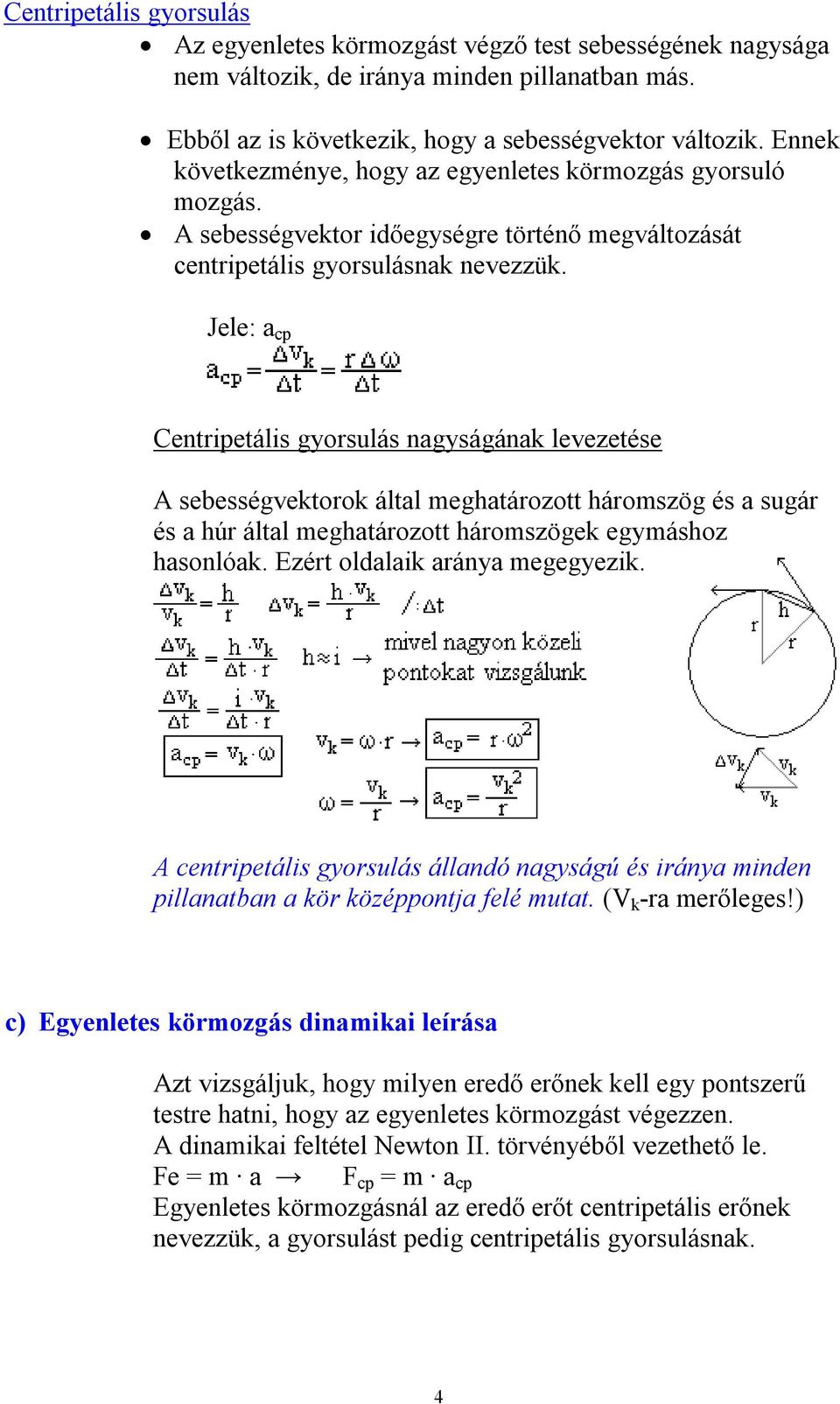 Jele: a cp Centripetális gyorsulás nagyságának levezetése A sebességvektorok által meghatározott háromszög és a sugár és a húr által meghatározott háromszögek egymáshoz hasonlóak.