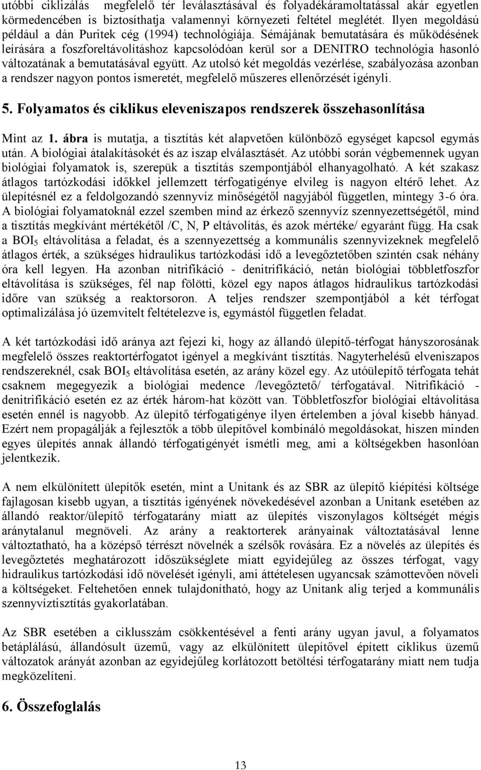 Sémájának bemutatására és működésének leírására a foszforeltávolításhoz kapcsolódóan kerül sor a DENITRO technológia hasonló változatának a bemutatásával együtt.