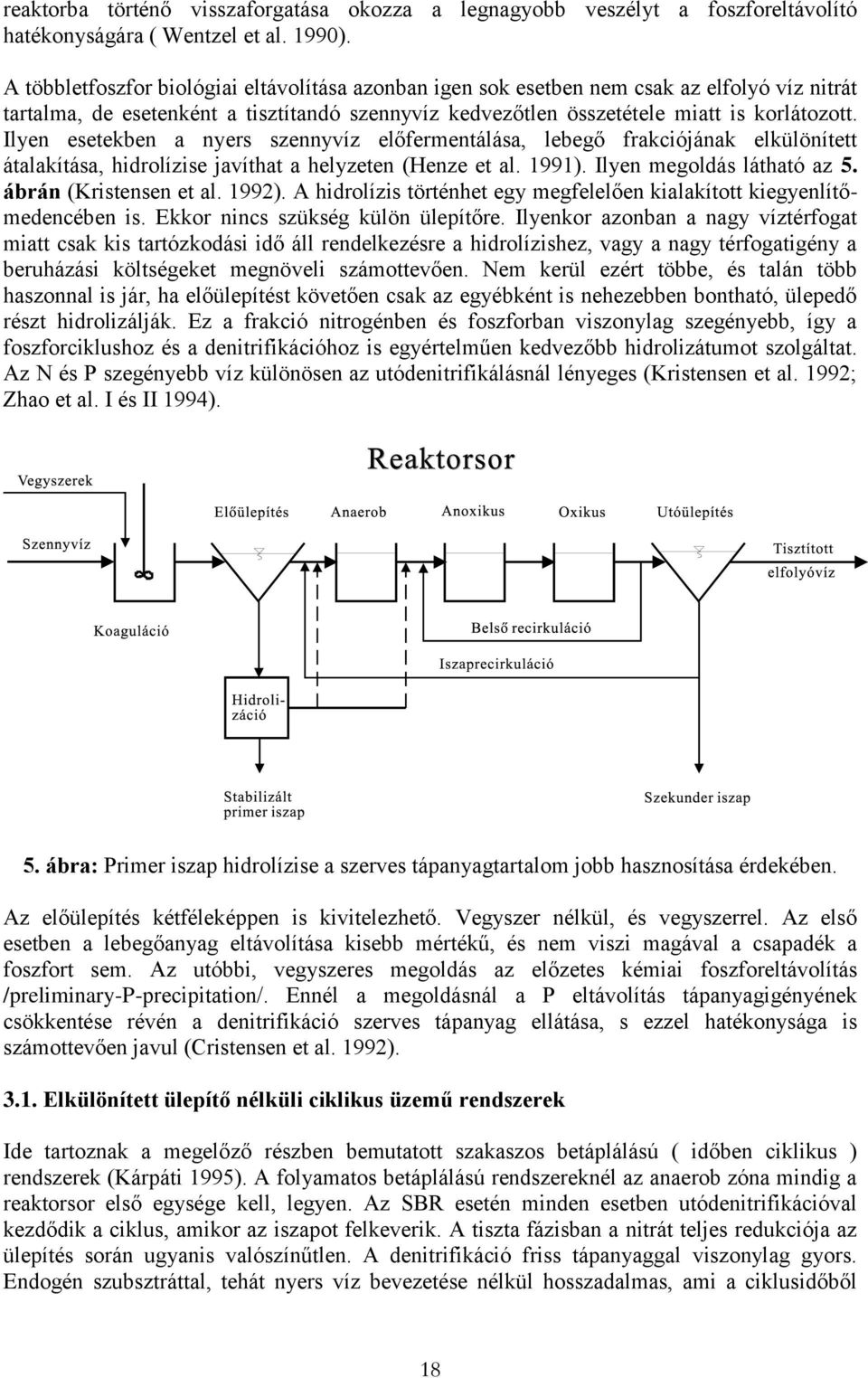 Ilyen esetekben a nyers szennyvíz előfermentálása, lebegő frakciójának elkülönített átalakítása, hidrolízise javíthat a helyzeten (Henze et al. 1991). Ilyen megoldás látható az 5.