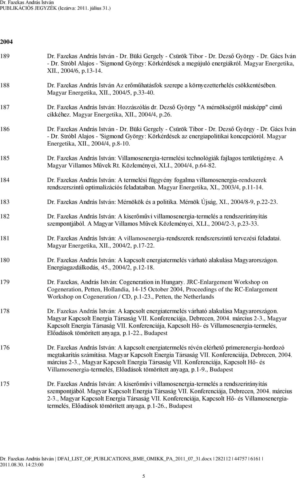 Fazekas András István: Hozzászólás dr. Dezső György "A mérnökségről másképp" című cikkéhez. Magyar Energetika, XII., 2004/4, p.26. 186 Dr. Fazekas András István - Dr. Büki Gergely - Csürök Tibor - Dr.