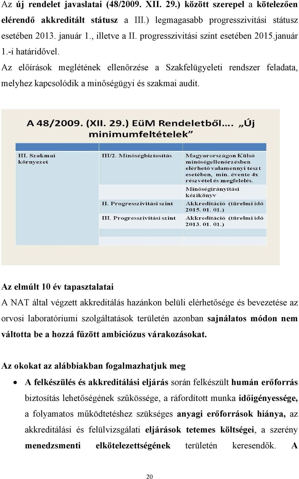 Az elmúlt 10 év tapasztalatai A NAT által végzett akkreditálás hazánkon belüli elérhetősége és bevezetése az orvosi laboratóriumi szolgáltatások területén azonban sajnálatos módon nem váltotta be a