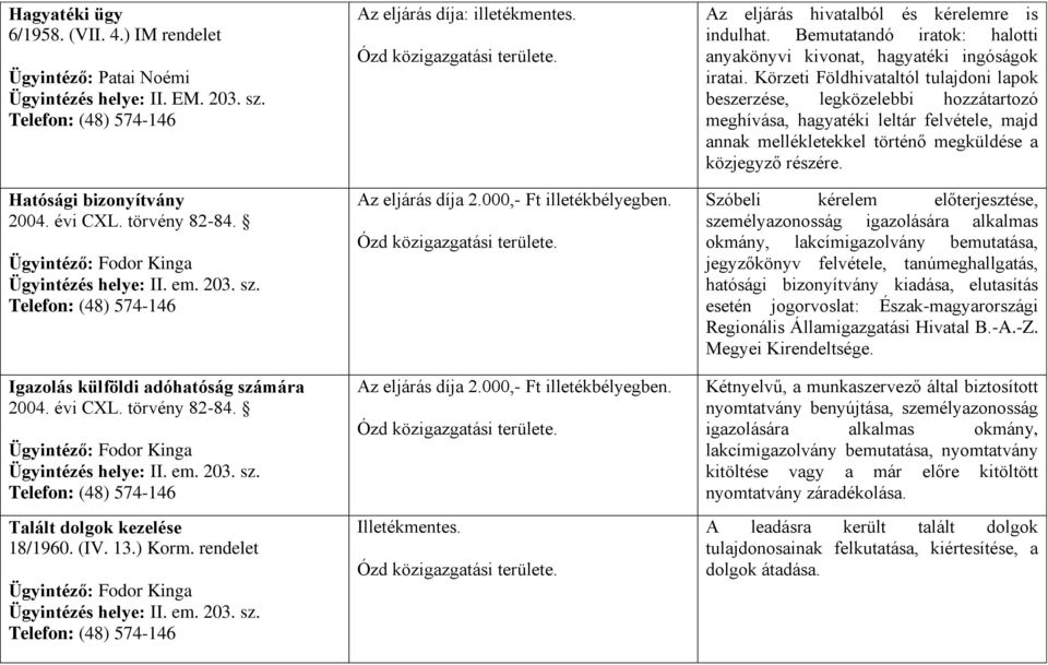 Az eljárás hivatalból és kérelemre is indulhat. Bemutatandó iratok: halotti anyakönyvi kivonat, hagyatéki ingóságok iratai.