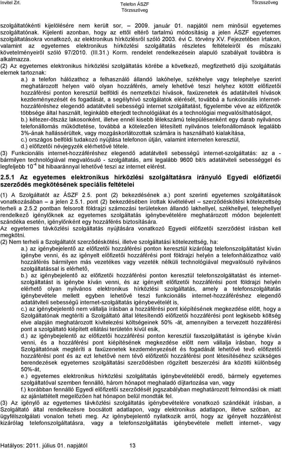 Fejezetében írtakon, valamint az egyetemes elektronikus hírközlési szolgáltatás részletes feltételeiről és műszaki követelményeiről szóló 97/2010. (III.31.) Korm.