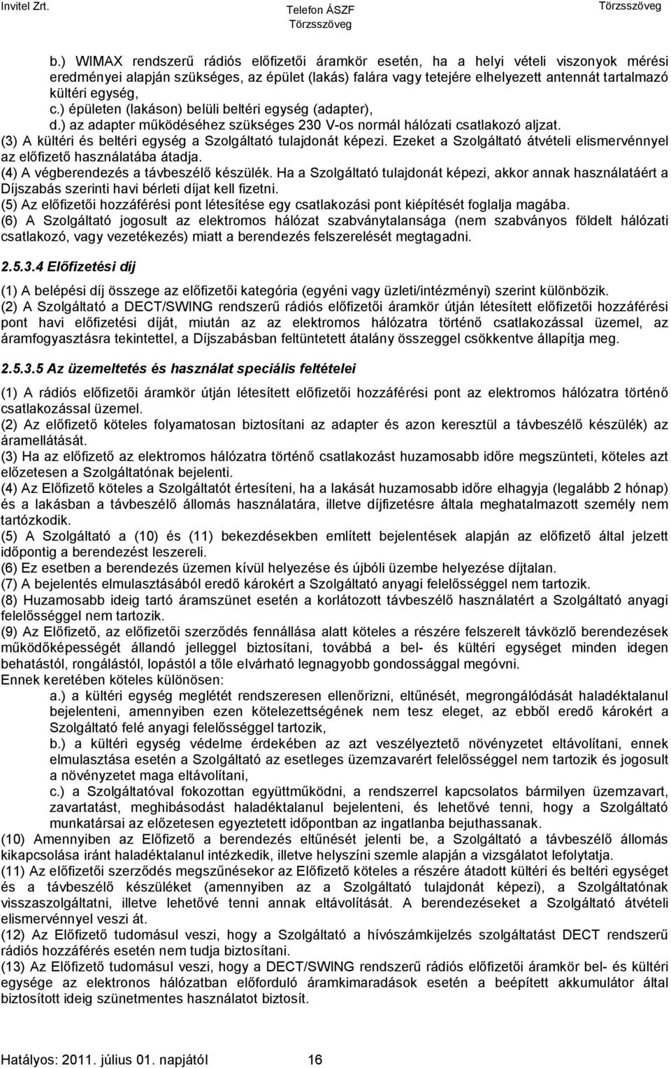 (3) A kültéri és beltéri egység a Szolgáltató tulajdonát képezi. Ezeket a Szolgáltató átvételi elismervénnyel az előfizető használatába átadja. (4) A végberendezés a távbeszélő készülék.