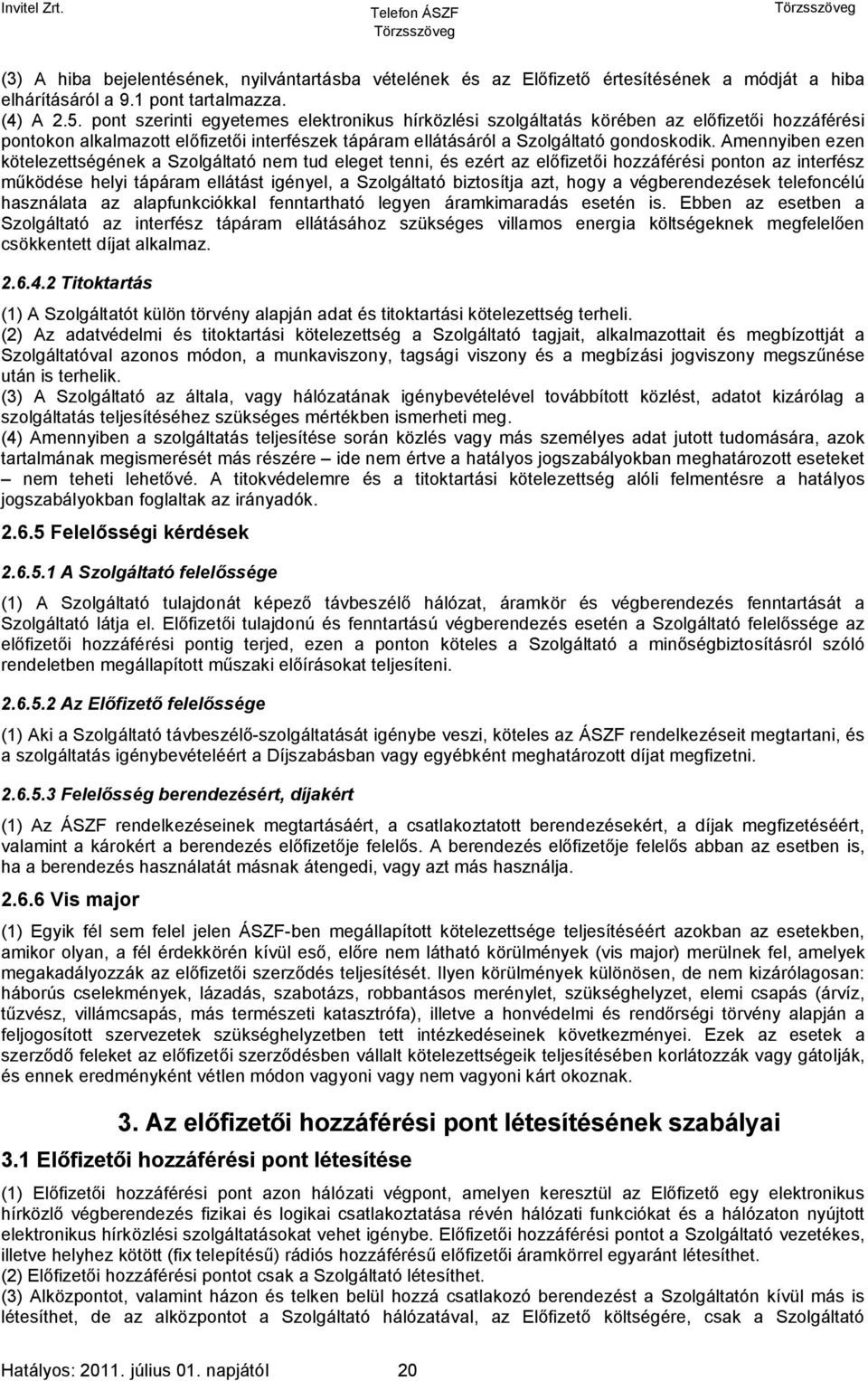 Amennyiben ezen kötelezettségének a Szolgáltató nem tud eleget tenni, és ezért az előfizetői hozzáférési ponton az interfész működése helyi tápáram ellátást igényel, a Szolgáltató biztosítja azt,