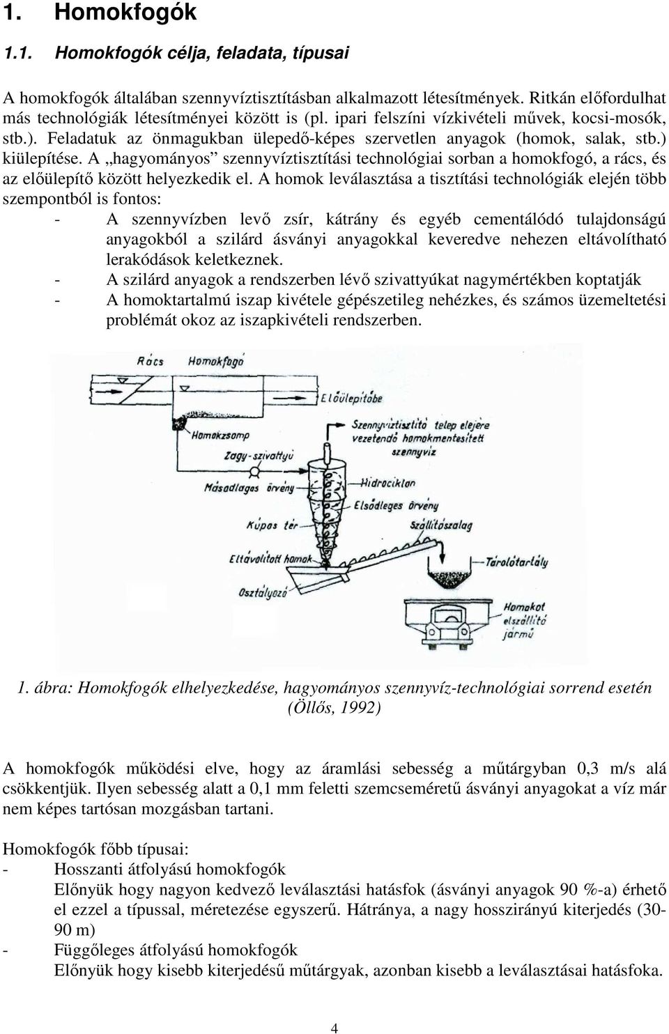 A hagyományos szennyvíztisztítási technológiai sorban a homokfogó, a rács, és az előülepítő között helyezkedik el.