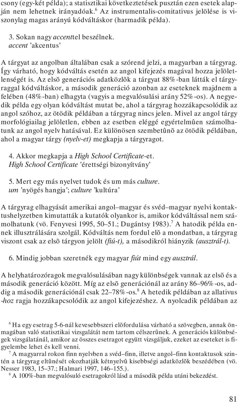 accent akcentus A tárgyat az angolban általában csak a szórend jelzi, a magyarban a tárgyrag. Így várható, hogy kódváltás esetén az angol kifejezés magával hozza jelöletlenségét is.