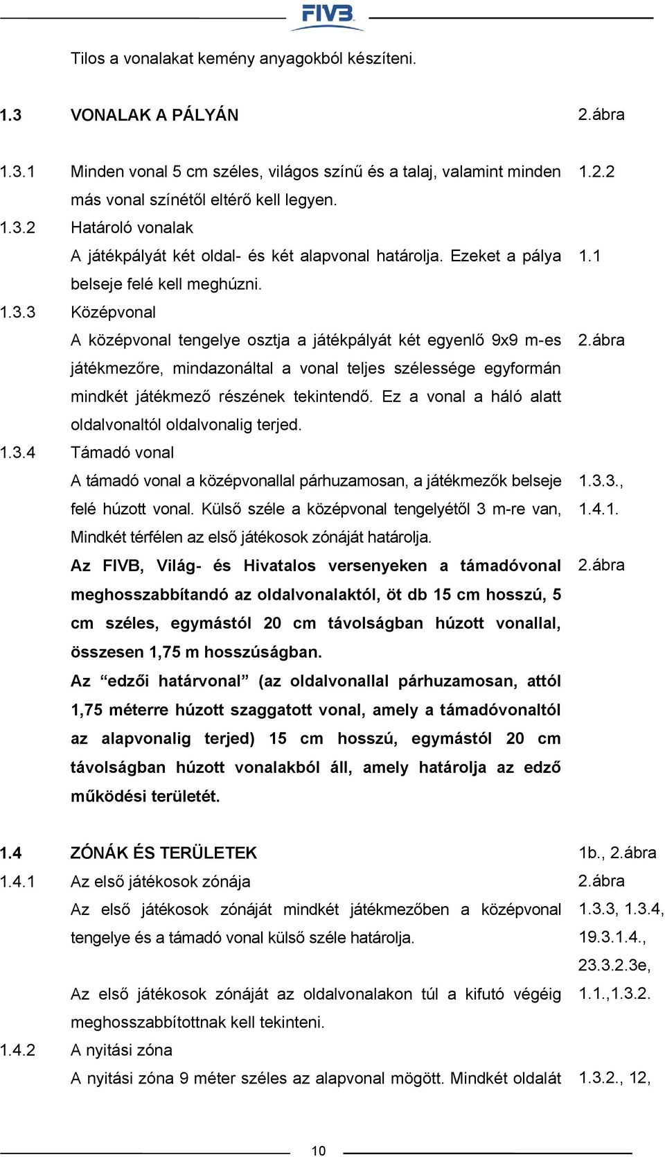 Középvonal A középvonal tengelye osztja a játékpályát két egyenlő 9x9 m-es játékmezőre, mindazonáltal a vonal teljes szélessége egyformán mindkét játékmező részének tekintendő.