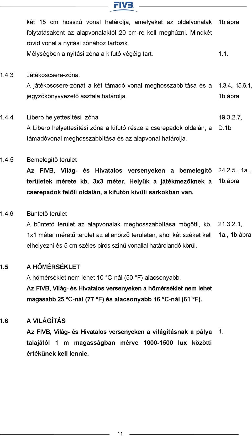 1, 1b.ábra 1.4.4 Libero helyettesítési zóna A Libero helyettesítési zóna a kifutó része a cserepadok oldalán, a támadóvonal meghosszabbítása és az alapvonal határolja. 19.3.2.7, D.1b 1.4.5 Bemelegítő terület Az FIVB, Világ- és Hivatalos versenyeken a bemelegítő területek mérete kb.