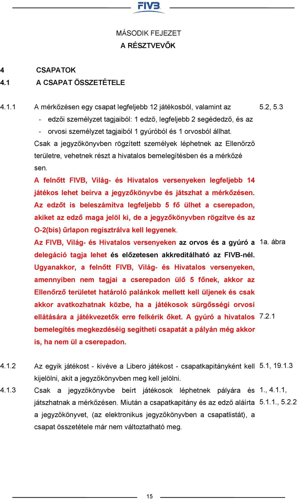 1 A mérkőzésen egy csapat legfeljebb 12 játékosból, valamint az - edzői személyzet tagjaiból: 1 edző, legfeljebb 2 segédedző, és az - orvosi személyzet tagjaiból 1 gyúróból és 1 orvosból állhat.