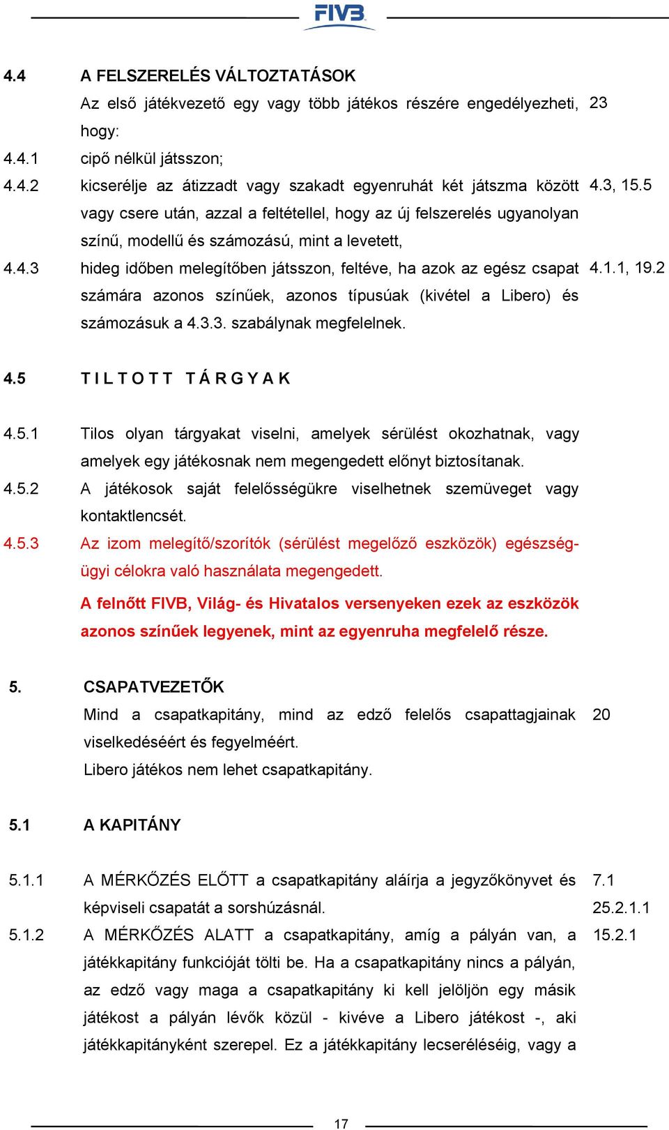 csapat számára azonos színűek, azonos típusúak (kivétel a Libero) és számozásuk a 4.3.3. szabálynak megfelelnek. 23 4.3, 15.