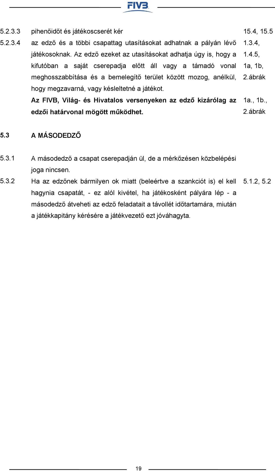 késleltetné a játékot. Az FIVB, Világ- és Hivatalos versenyeken az edző kizárólag az edzői határvonal mögött működhet. 15.4, 15.5 1.3.4, 1.4.5, 1a, 1b, 2.ábrák 1a., 1b., 2.ábrák 5.3 A MÁSODEDZŐ 5.3.1 5.