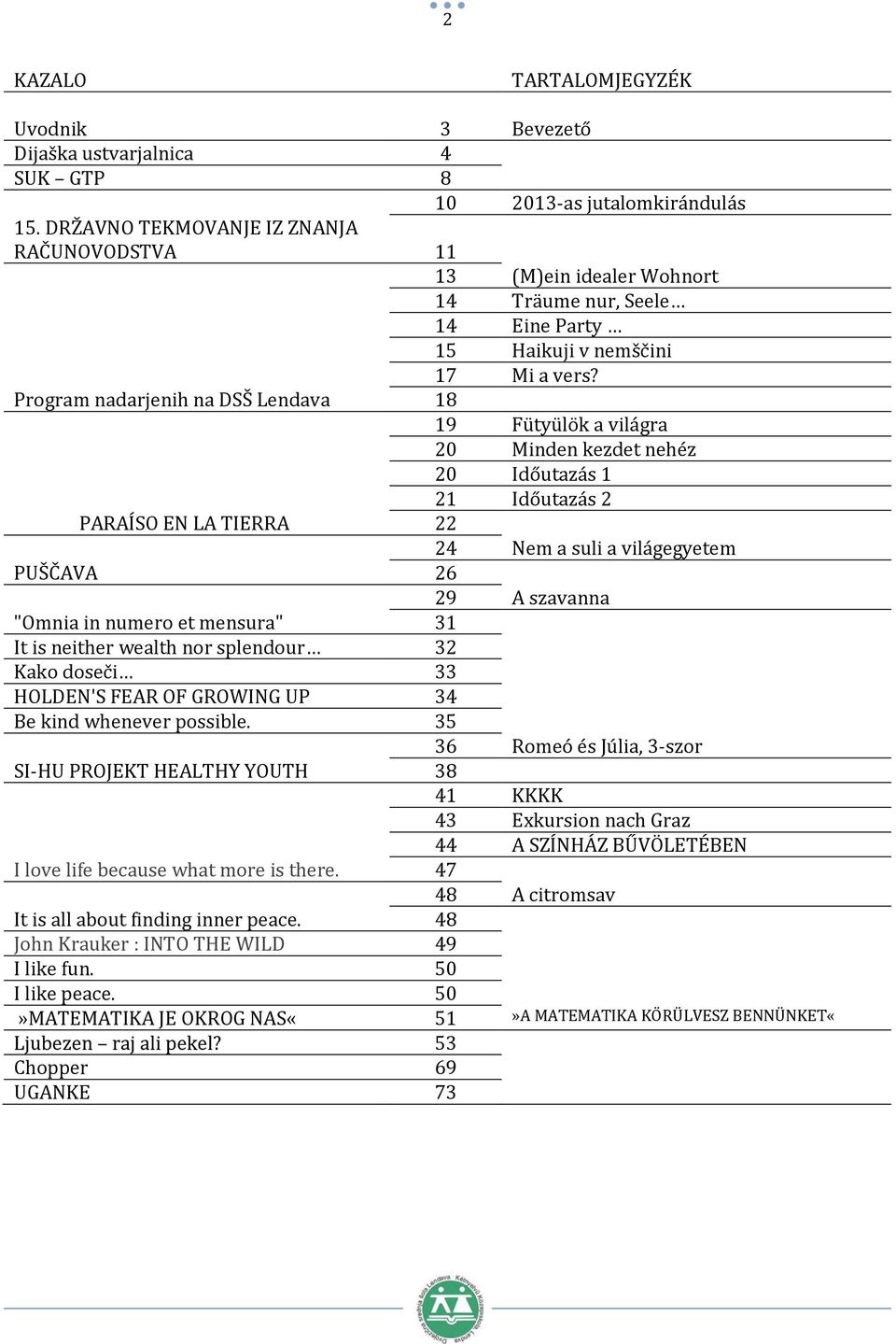 Program nadarjenih na DSŠ Lendava 18 19 Fütyülök a világra 20 Minden kezdet nehéz 20 Időutazás 1 21 Időutazás 2 PARAÍSO EN LA TIERRA 22 24 Nem a suli a világegyetem PUŠČAVA 26 29 A szavanna "Omnia in