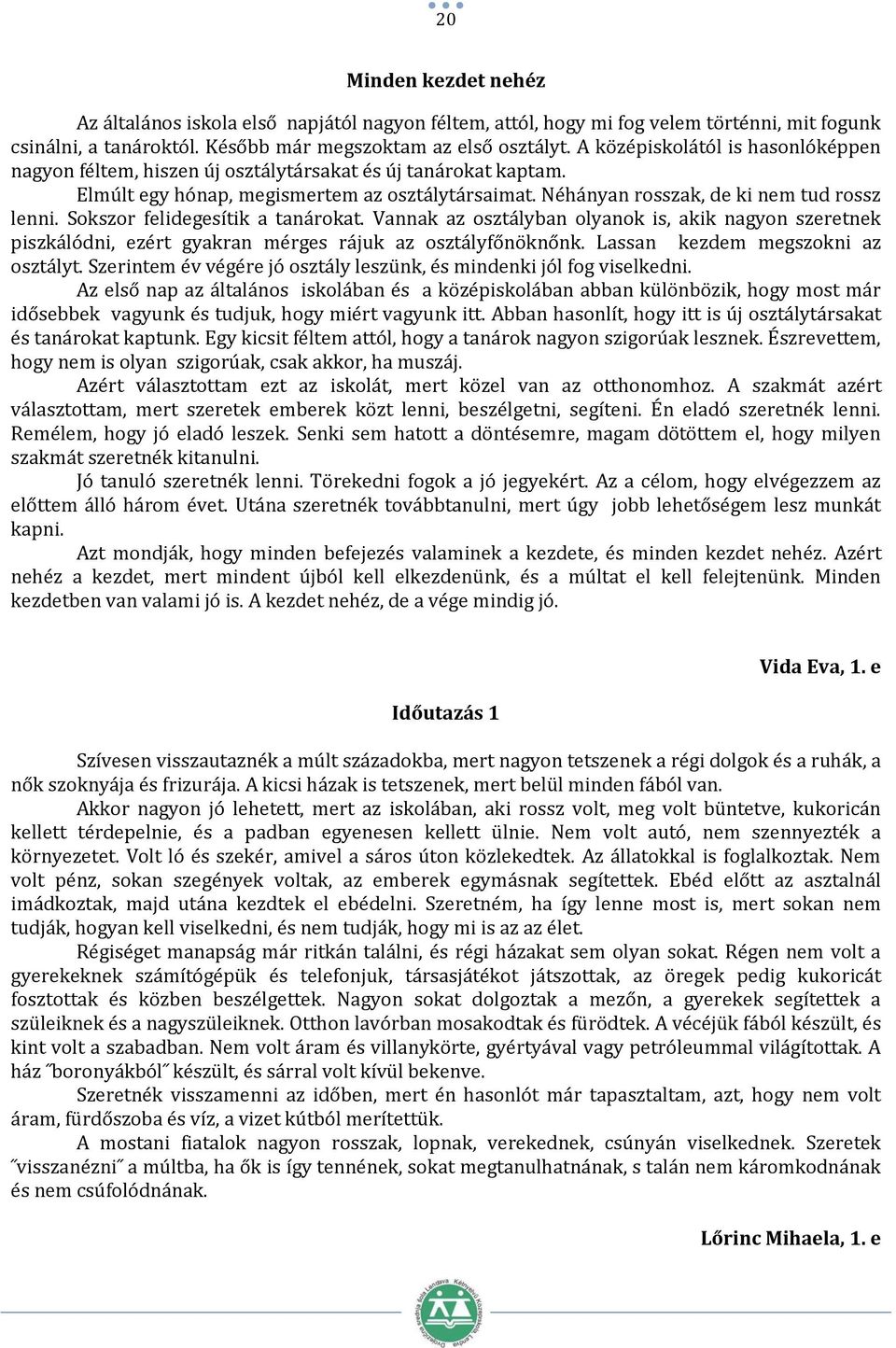 Sokszor felidegesítik a tanárokat. Vannak az osztályban olyanok is, akik nagyon szeretnek piszkálódni, ezért gyakran mérges rájuk az osztályfőnöknőnk. Lassan kezdem megszokni az osztályt.