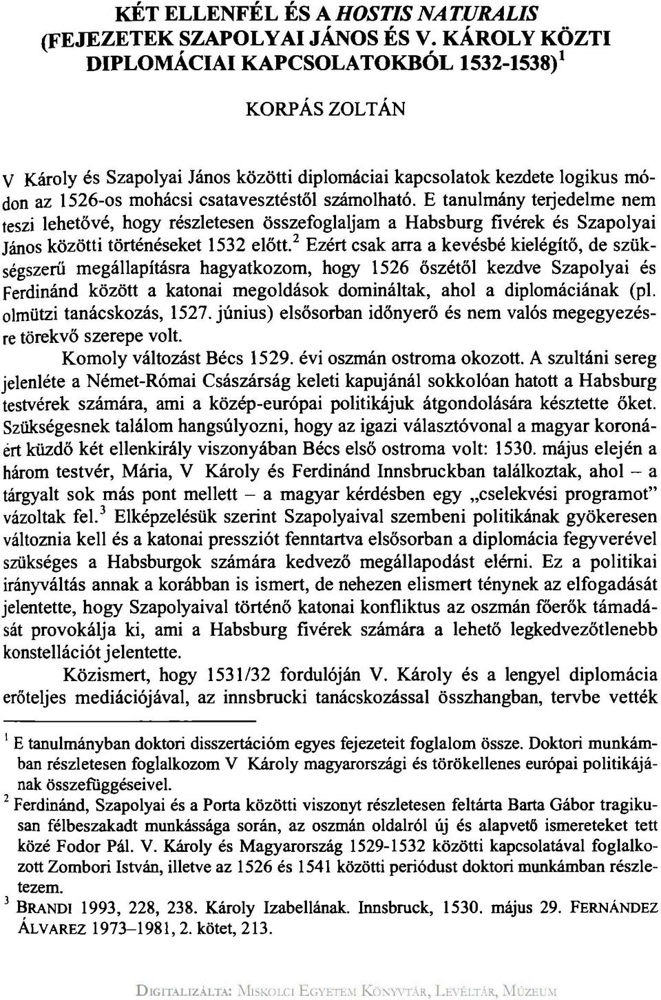 E tanulmány terjedelme nem teszi lehetővé, hogy részletesen összefoglaljam a Habsburg fivérek és Szapolyai János közötti történéseket 1532 előtt.