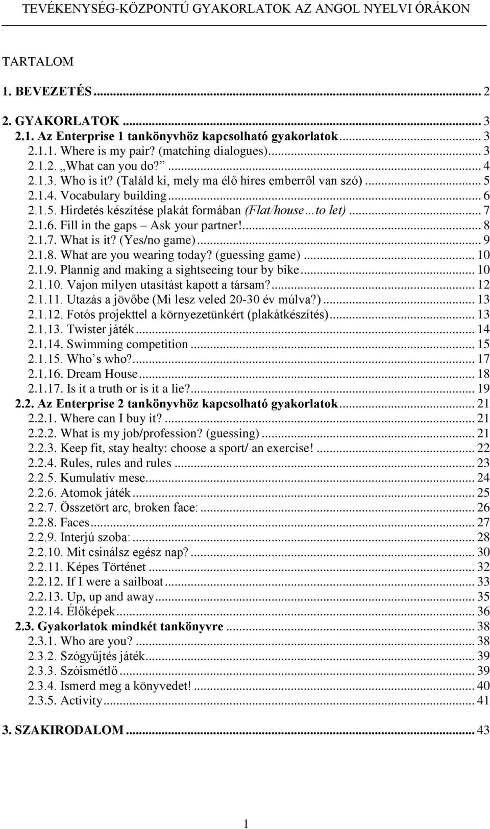 1.7. What is it? (Yes/no game)... 9 2.1.8. What are you wearing today? (guessing game)... 10 2.1.9. Plannig and making a sightseeing tour by bike... 10 2.1.10. Vajon milyen utasítást kapott a társam?