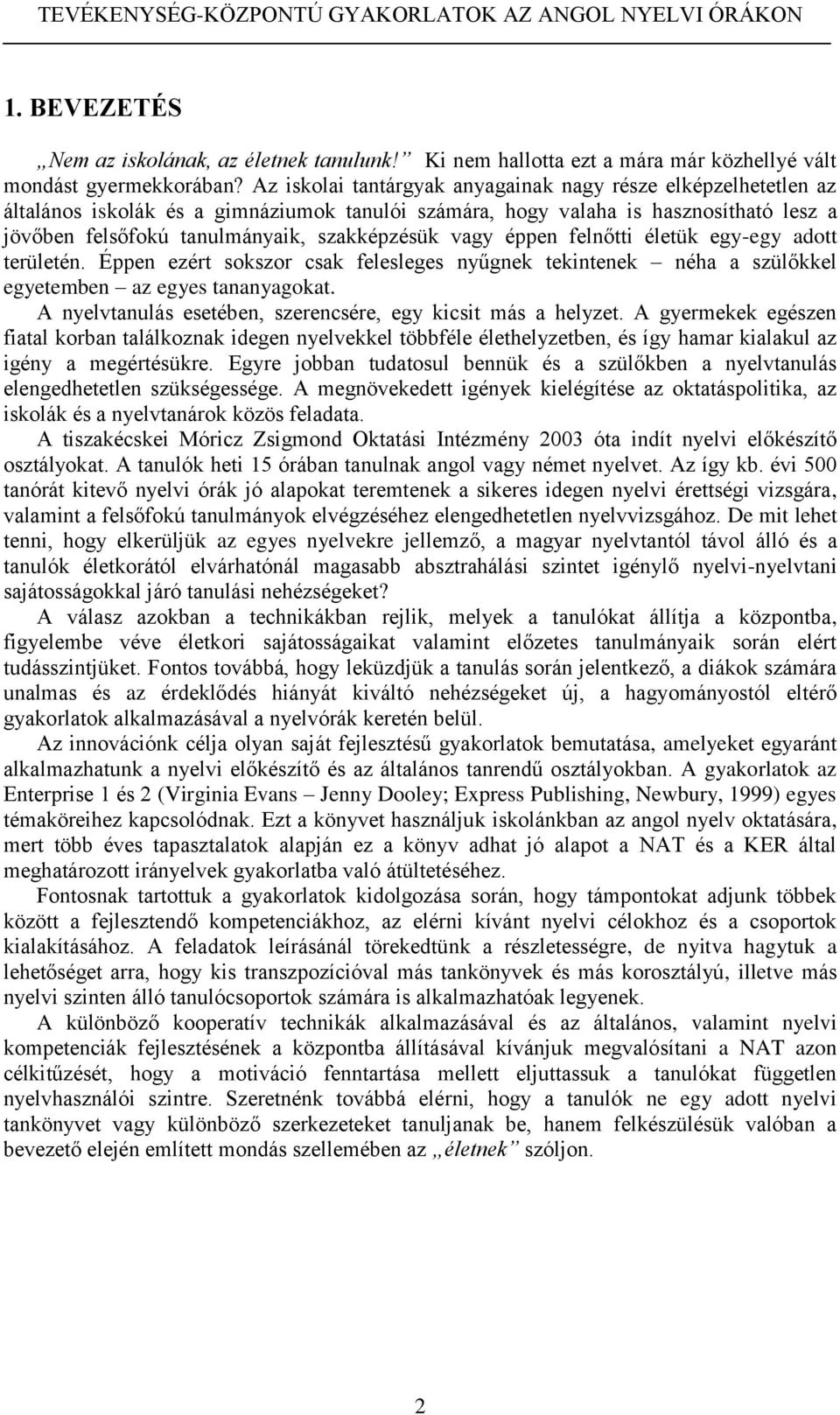 vagy éppen felnőtti életük egy-egy adott területén. Éppen ezért sokszor csak felesleges nyűgnek tekintenek néha a szülőkkel egyetemben az egyes tananyagokat.