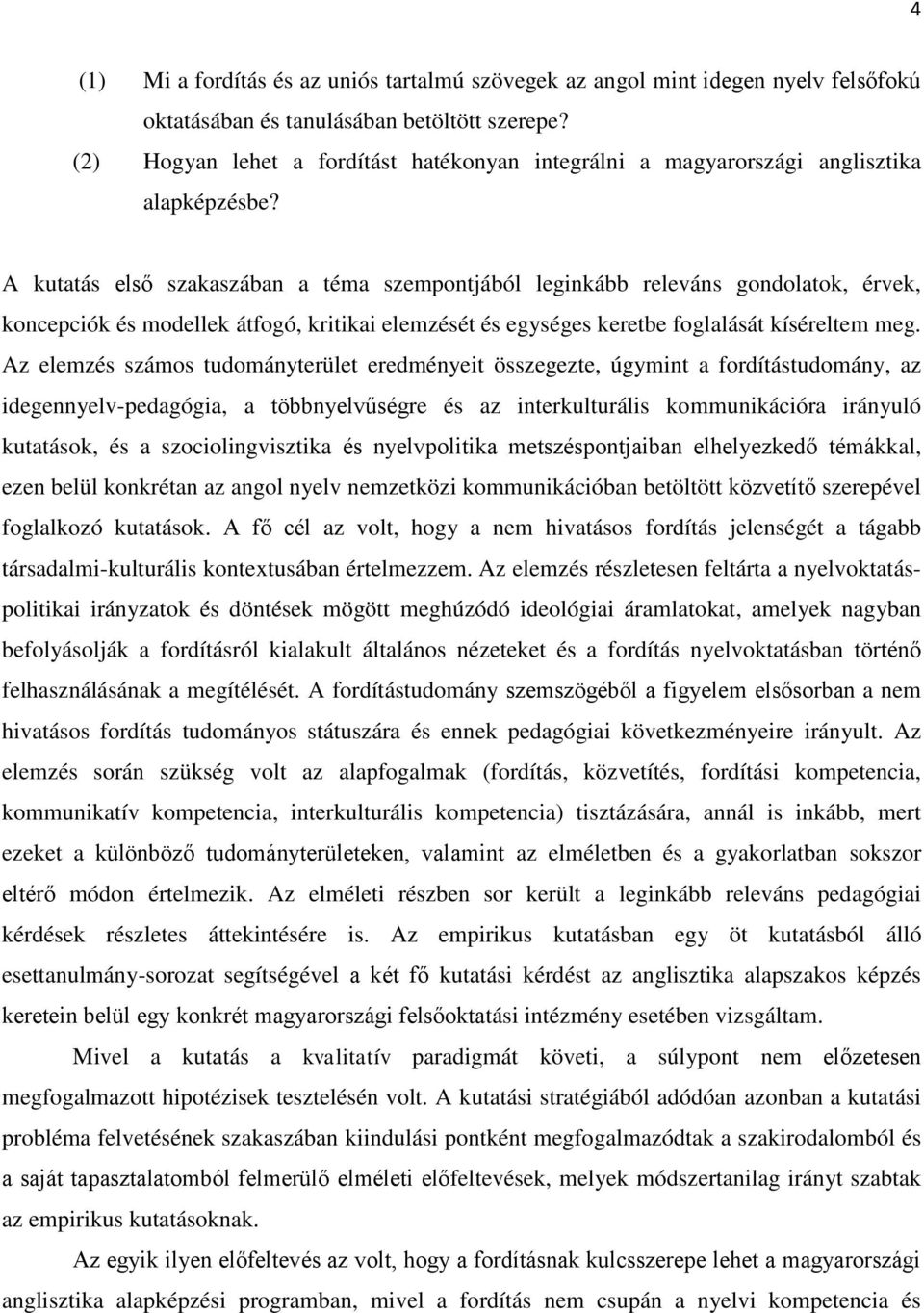 A kutatás első szakaszában a téma szempontjából leginkább releváns gondolatok, érvek, koncepciók és modellek átfogó, kritikai elemzését és egységes keretbe foglalását kíséreltem meg.