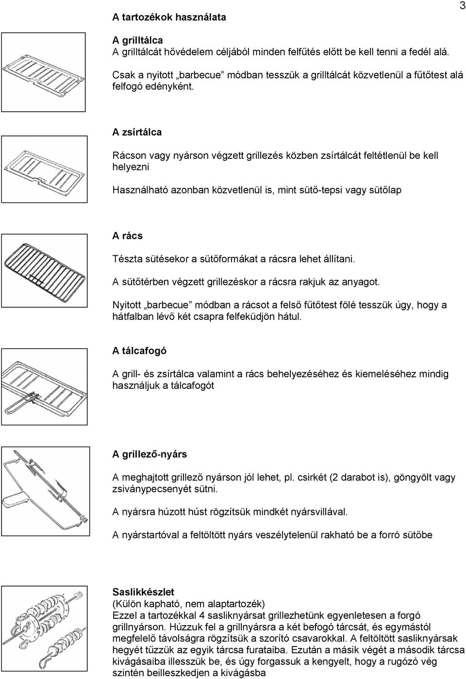 A zsírtálca Rácson vagy nyárson végzett grillezés közben zsírtálcát feltétlenül be kell helyezni Használható azonban közvetlenül is, mint süt -tepsi vagy süt lap A rács Tészta sütésekor a süt