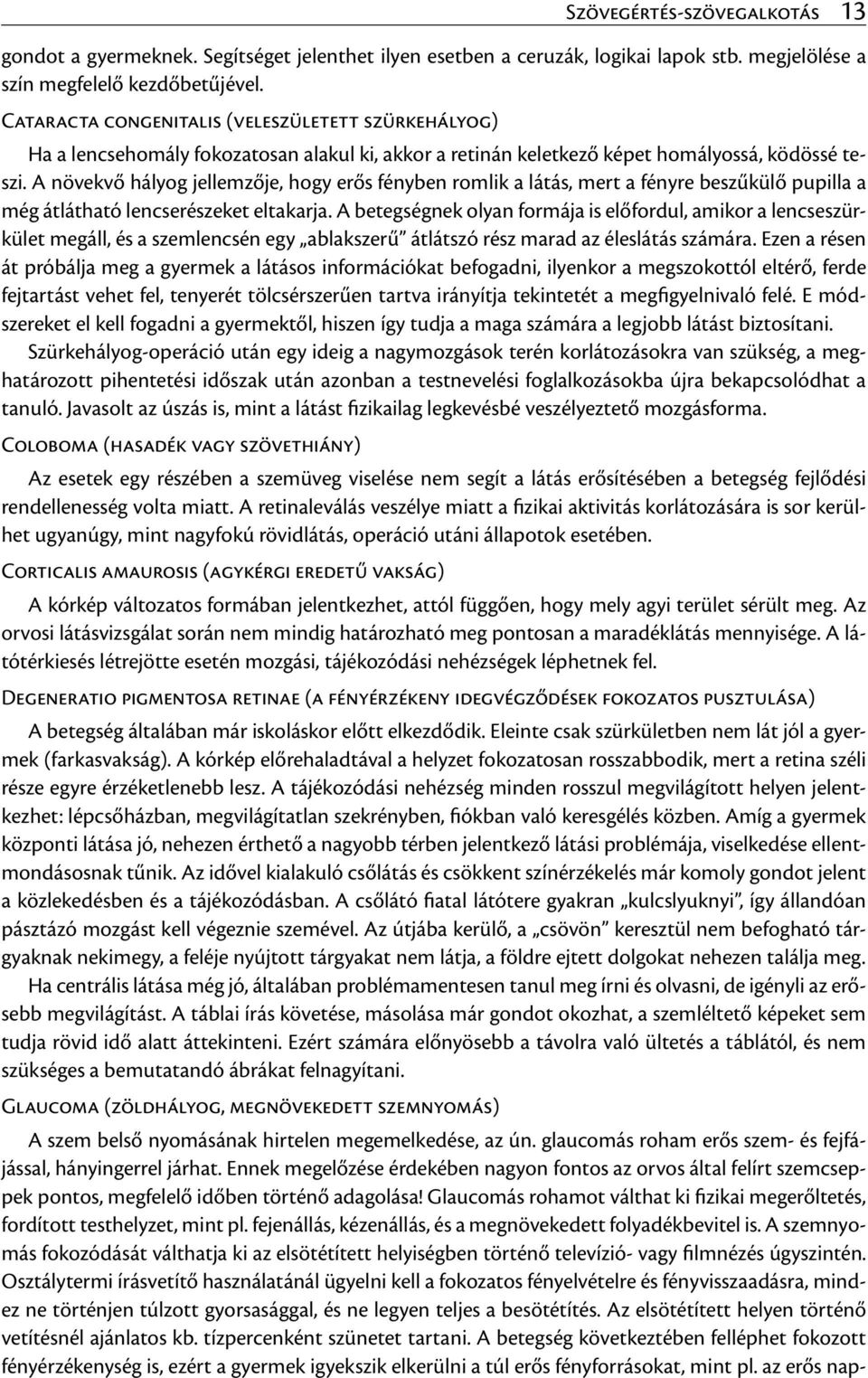 A növekvő hályog jellemzője, hogy erős fényben romlik a látás, mert a fényre beszűkülő pupilla a még átlátható lencserészeket eltakarja.