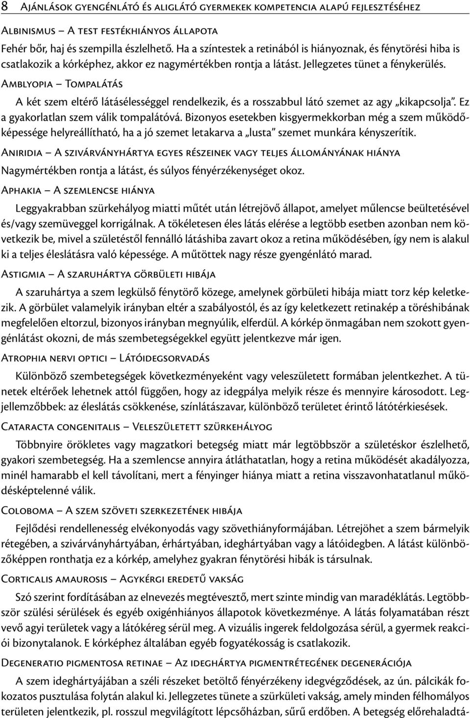 Amblyopia Tompalátás A két szem eltérő látásélességgel rendelkezik, és a rosszabbul látó szemet az agy kikapcsolja. Ez a gyakorlatlan szem válik tompalátóvá.