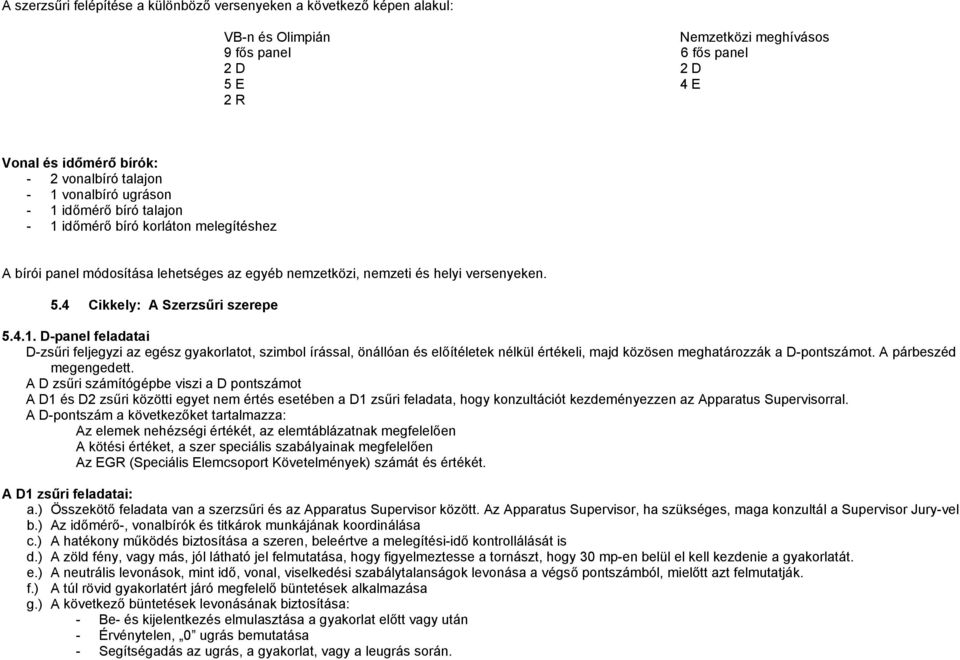 4 Cikkely: A Szerzsűri szerepe 5.4.1. D-panel feladatai D-zsűri feljegyzi az egész gyakorlatot, szimbol írással, önállóan és előítéletek nélkül értékeli, majd közösen meghatározzák a D-pontszámot.