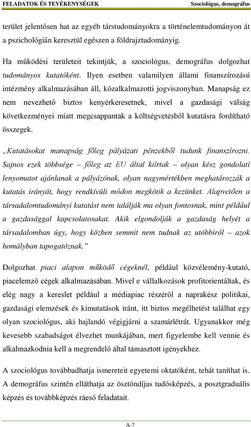 Manapság ez nem nevezhető biztos kenyérkeresetnek, mivel a gazdasági válság következményei miatt megcsappantak a költségvetésből kutatásra fordítható összegek.