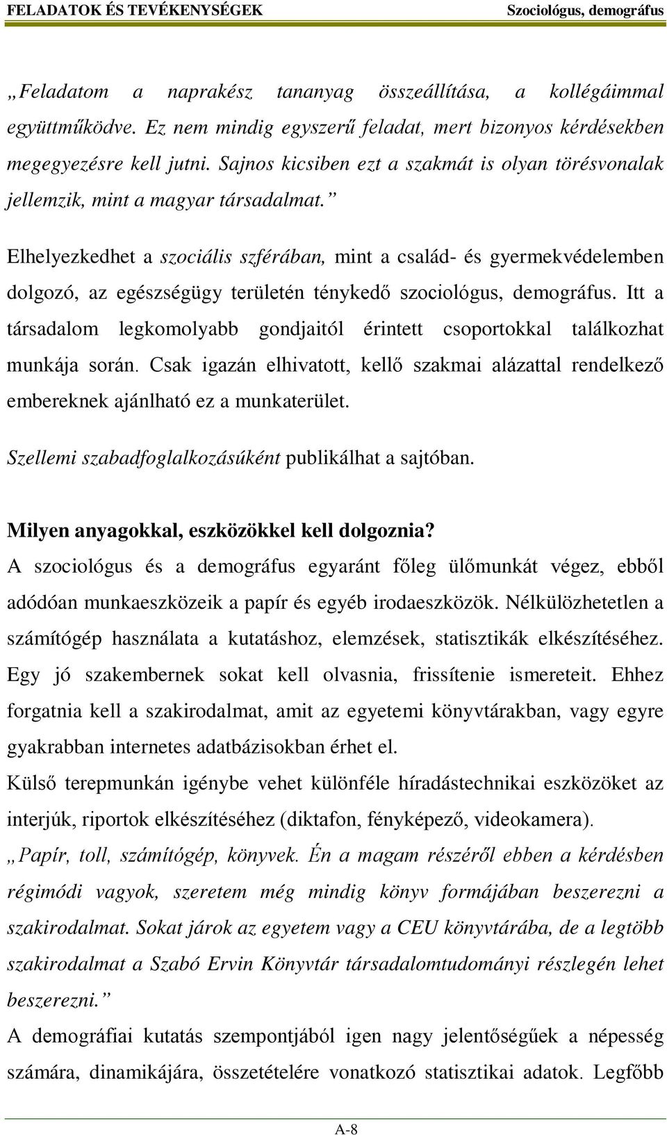 Elhelyezkedhet a szociális szférában, mint a család- és gyermekvédelemben dolgozó, az egészségügy területén ténykedő szociológus, demográfus.