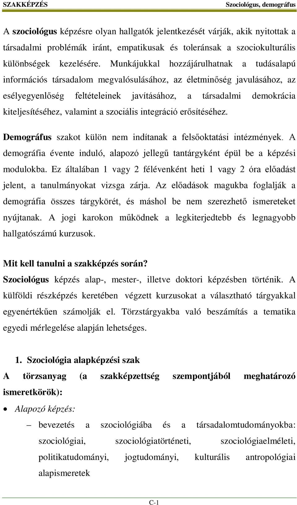 valamint a szociális integráció erősítéséhez. Demográfus szakot külön nem indítanak a felsőoktatási intézmények. A demográfia évente induló, alapozó jellegű tantárgyként épül be a képzési modulokba.