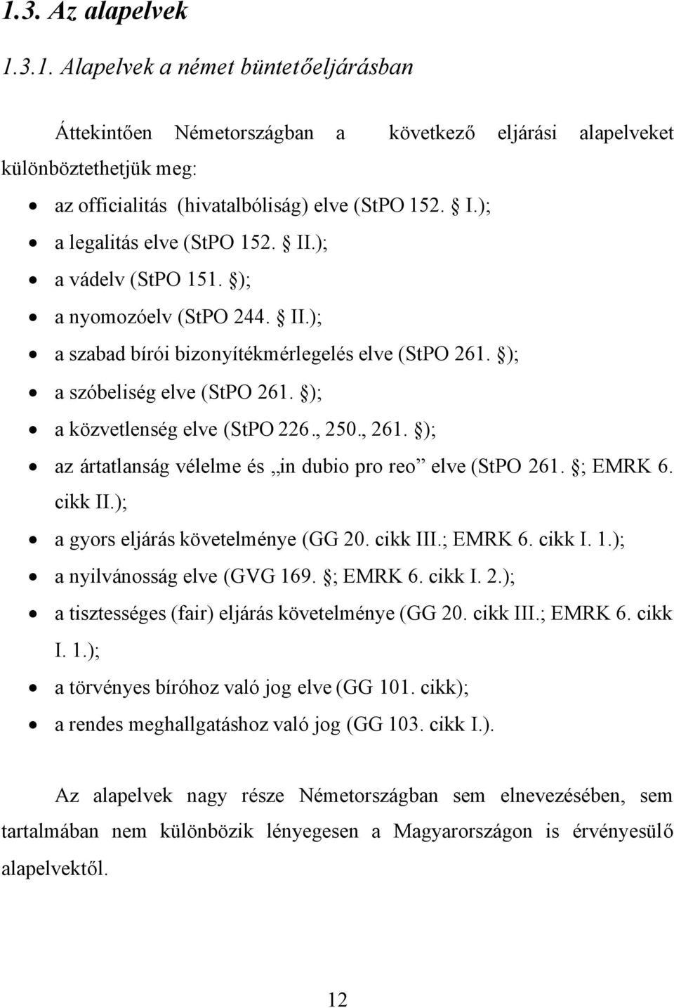 ); a közvetlenség elve (StPO 226., 250., 261. ); az ártatlanság vélelme és in dubio pro reo elve (StPO 261. ; EMRK 6. cikk II.); a gyors eljárás követelménye (GG 20. cikk III.; EMRK 6. cikk I. 1.