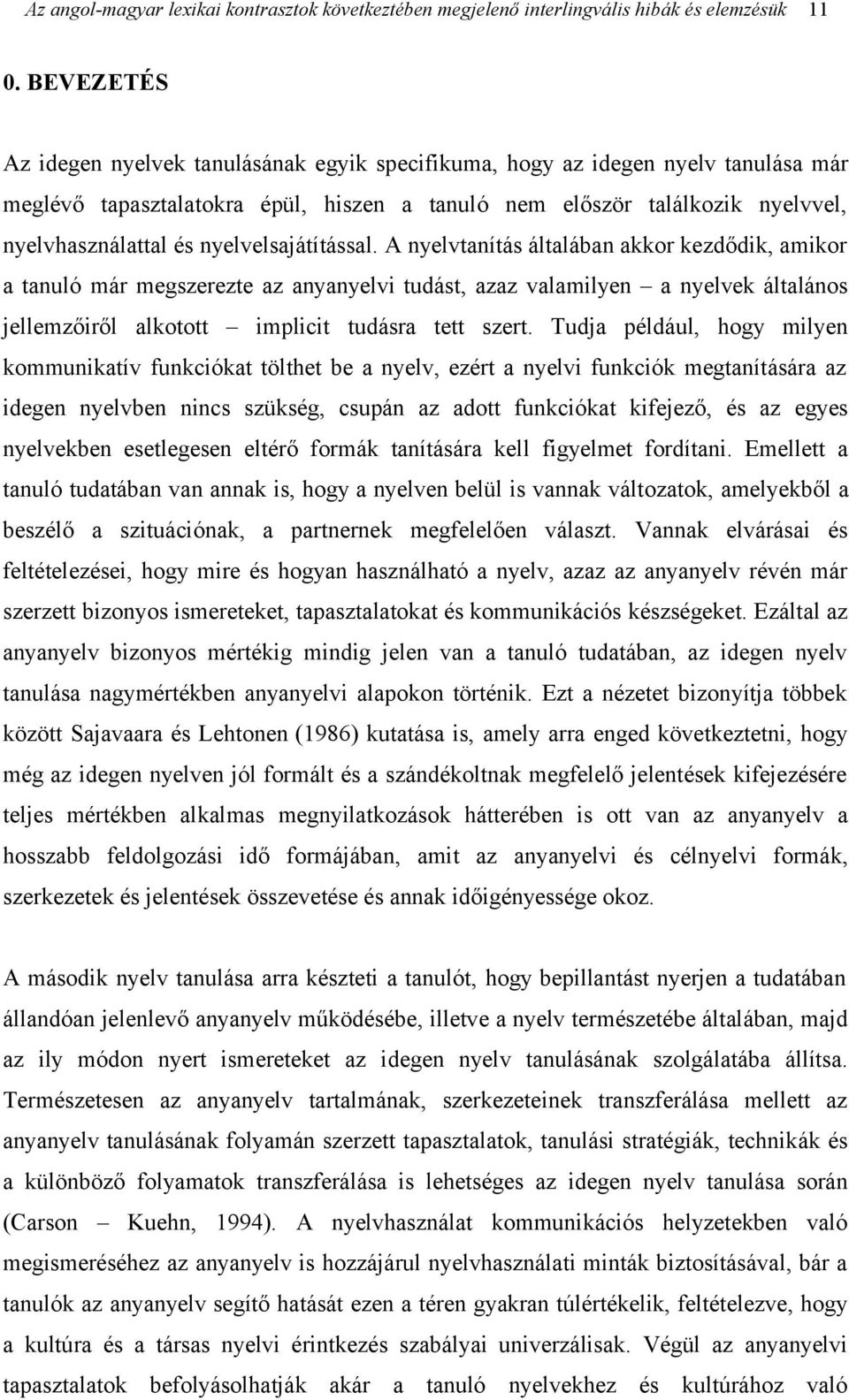 A nyelvtanítás általában akkor kezdődik, amikor a tanuló már megszerezte az anyanyelvi tudást, azaz valamilyen a nyelvek általános jellemzőiről alkotott implicit tudásra tett szert.