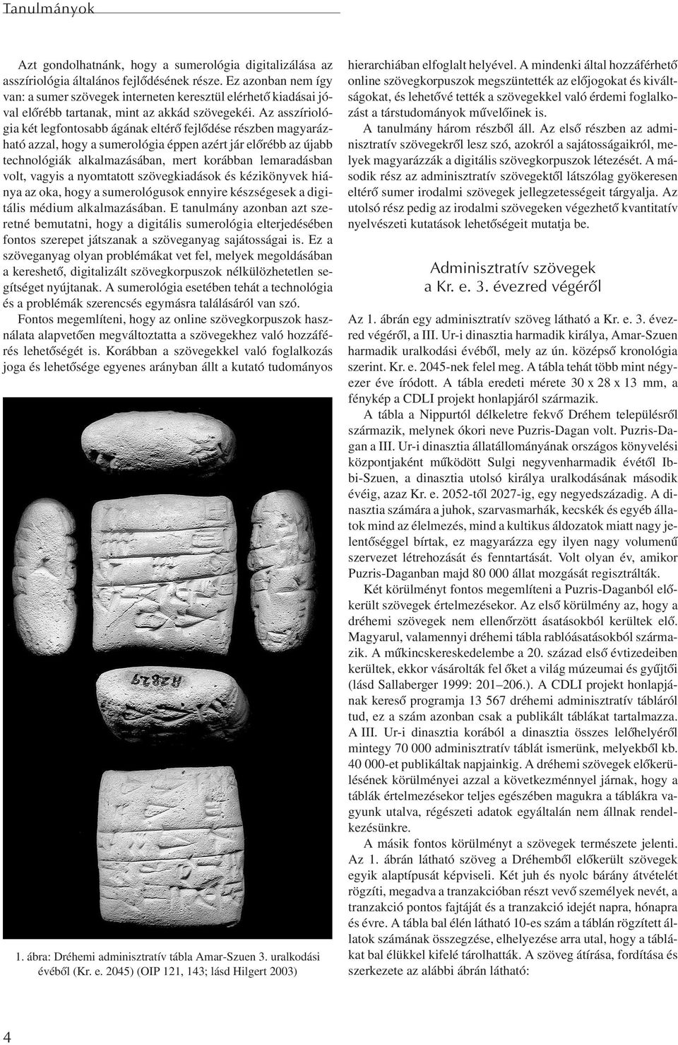 Az asszíriológia két legfontosabb ágának eltérõ fejlõdése részben magyarázható azzal, hogy a sumerológia éppen azért jár elõrébb az újabb technológiák alkalmazásában, mert korábban lemaradásban volt,