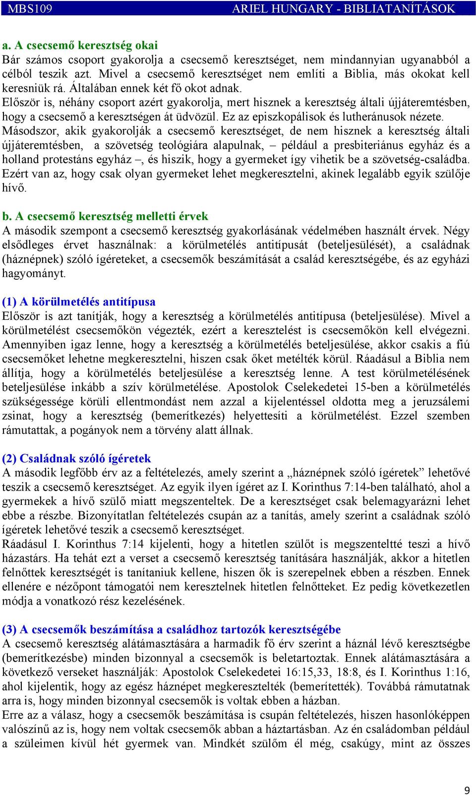 Először is, néhány csoport azért gyakorolja, mert hisznek a keresztség általi újjáteremtésben, hogy a csecsemő a keresztségen át üdvözül. Ez az episzkopálisok és lutheránusok nézete.