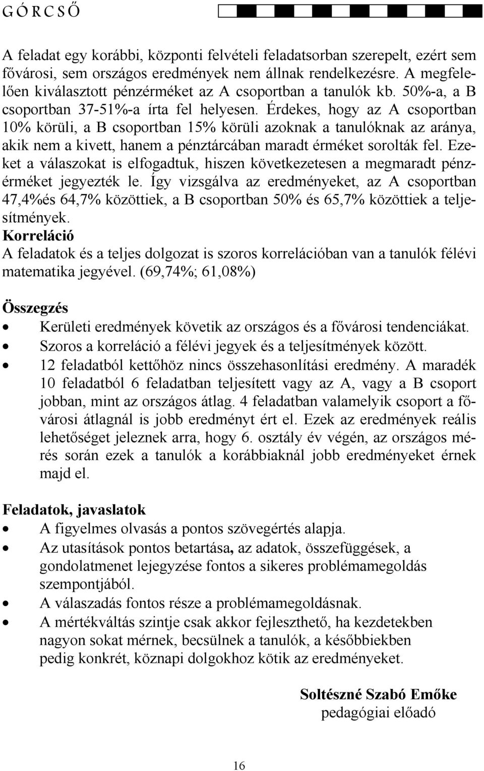 Érdekes, hogy az A csoportban 10% körüli, a B csoportban 15% körüli azoknak a tanulóknak az aránya, akik nem a kivett, hanem a pénztárcában maradt érméket sorolták fel.