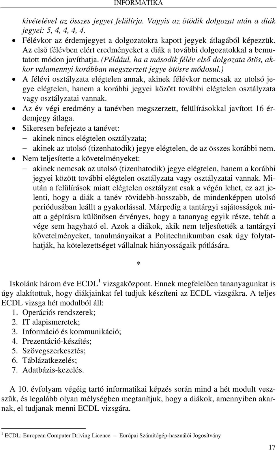 (Például, ha a második félév első dolgozata ötös, akkor valamennyi korábban megszerzett jegye ötösre módosul.