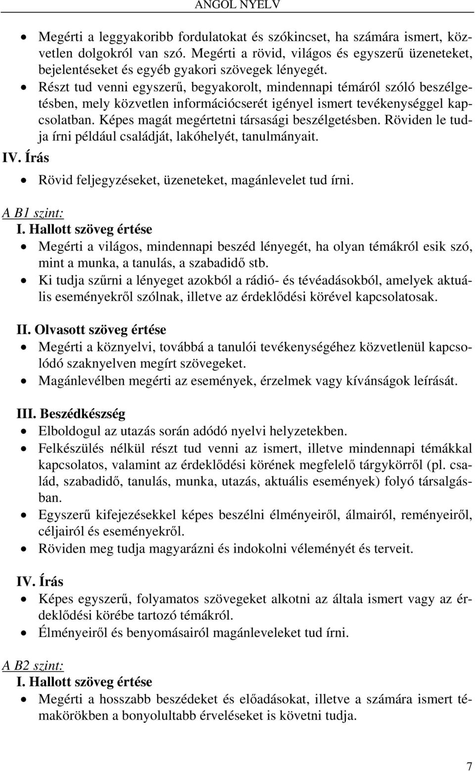 Részt tud venni egyszerű, begyakorolt, mindennapi témáról szóló beszélgetésben, mely közvetlen információcserét igényel ismert tevékenységgel kapcsolatban.