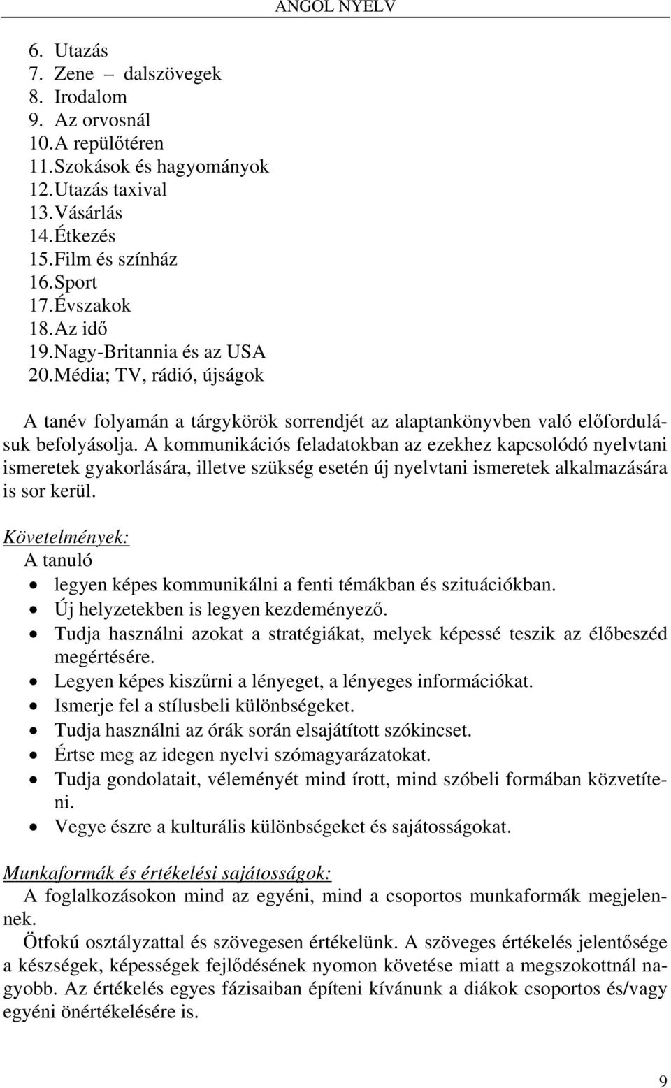 A kommunikációs feladatokban az ezekhez kapcsolódó nyelvtani ismeretek gyakorlására, illetve szükség esetén új nyelvtani ismeretek alkalmazására is sor kerül.