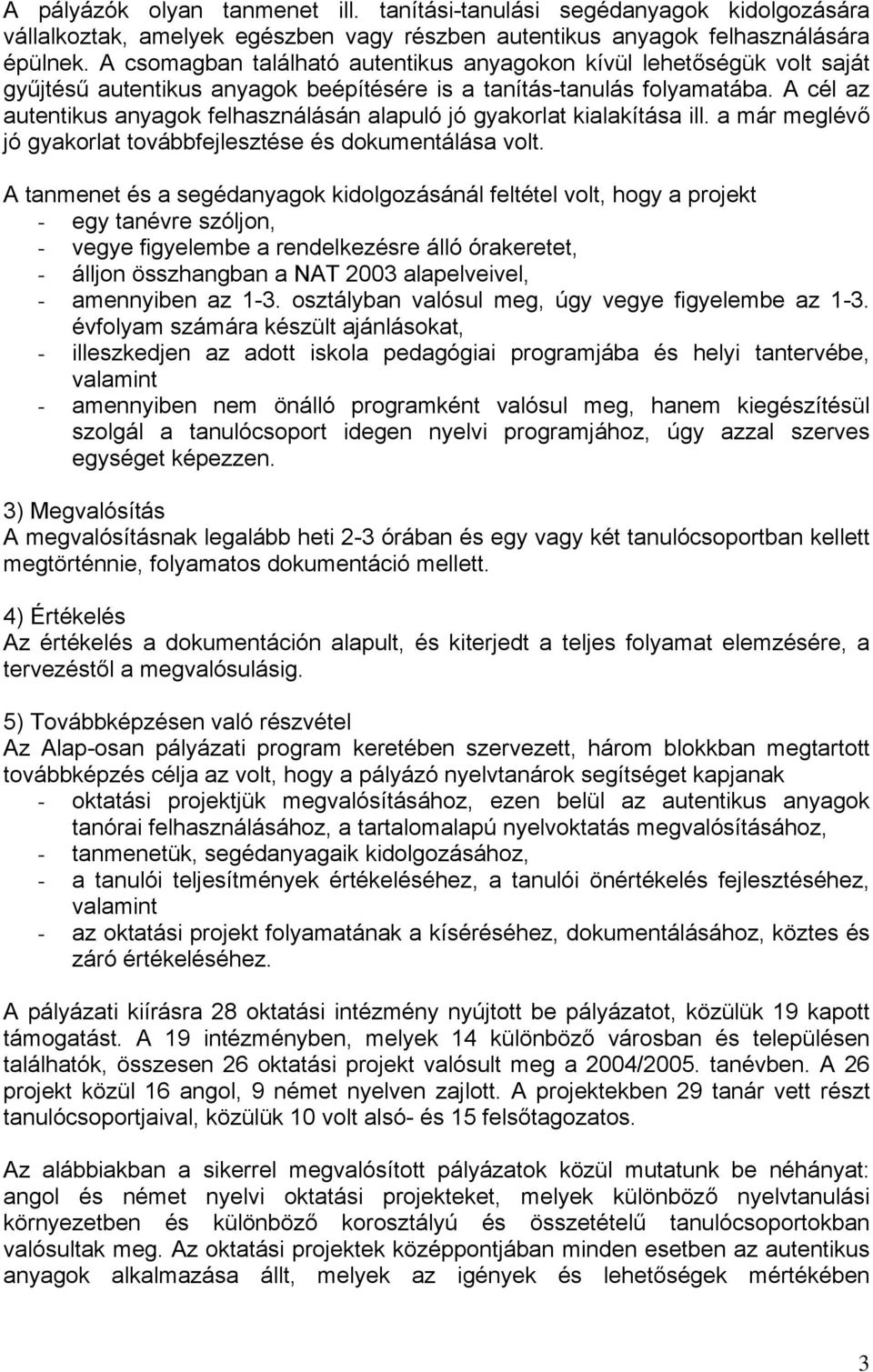 A cél az autentikus anyagok felhasználásán alapuló jó gyakorlat kialakítása ill. a már meglévő jó gyakorlat továbbfejlesztése és dokumentálása volt.