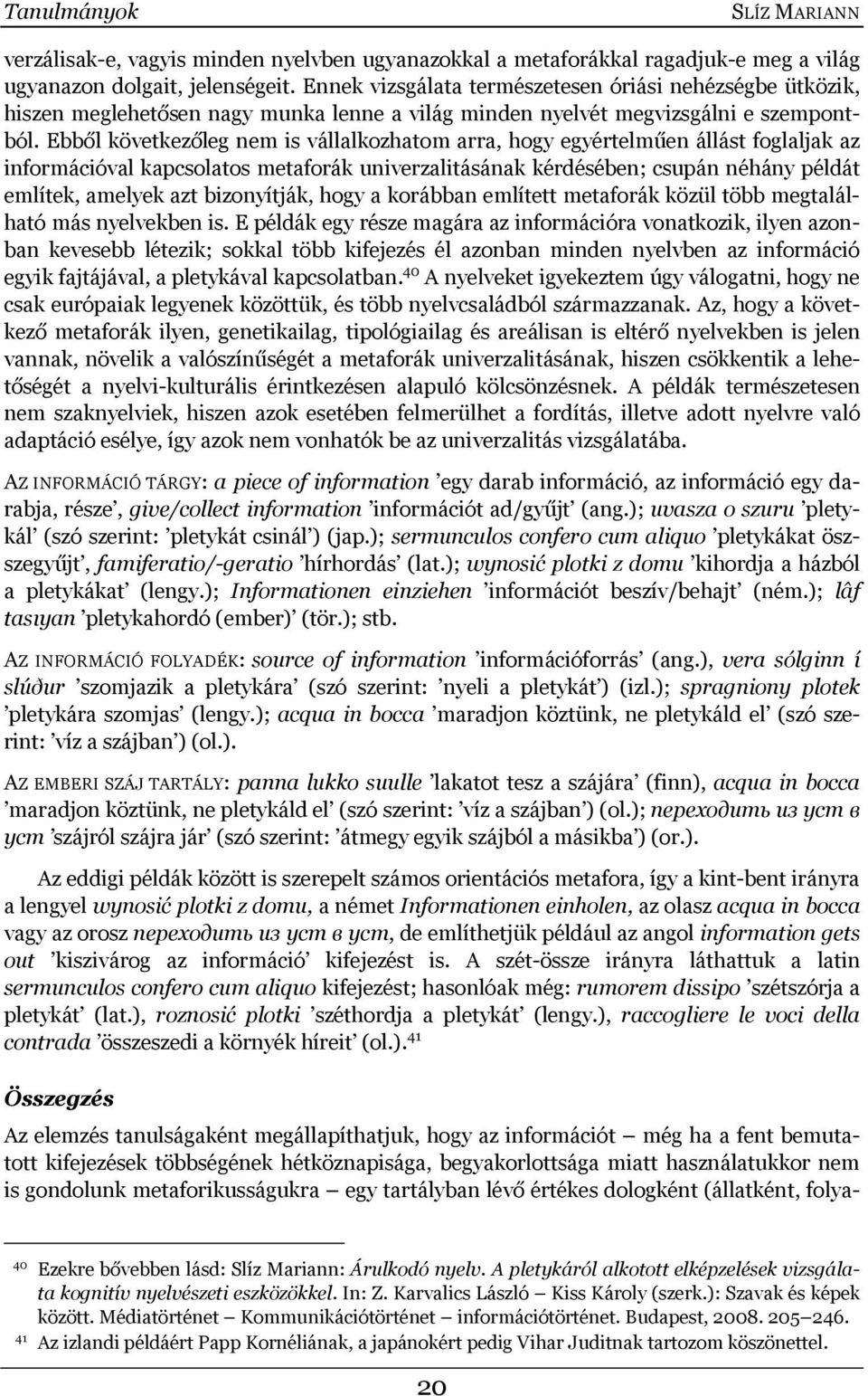 Ebből következőleg nem is vállalkozhatom arra, hogy egyértelműen állást foglaljak az információval kapcsolatos metaforák univerzalitásának kérdésében; csupán néhány példát említek, amelyek azt