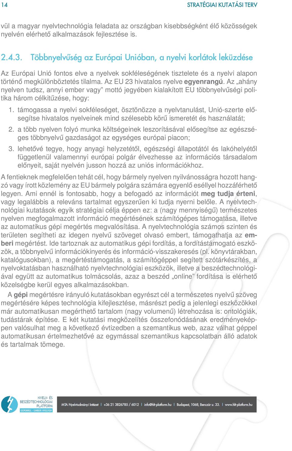 Az EU 23 hivatalos nyelve egyenrangú. Az ahány nyelven tudsz, annyi ember vagy mottó jegyében kialakított EU többnyelvűségi politika három célkitűzése, hogy: 1.