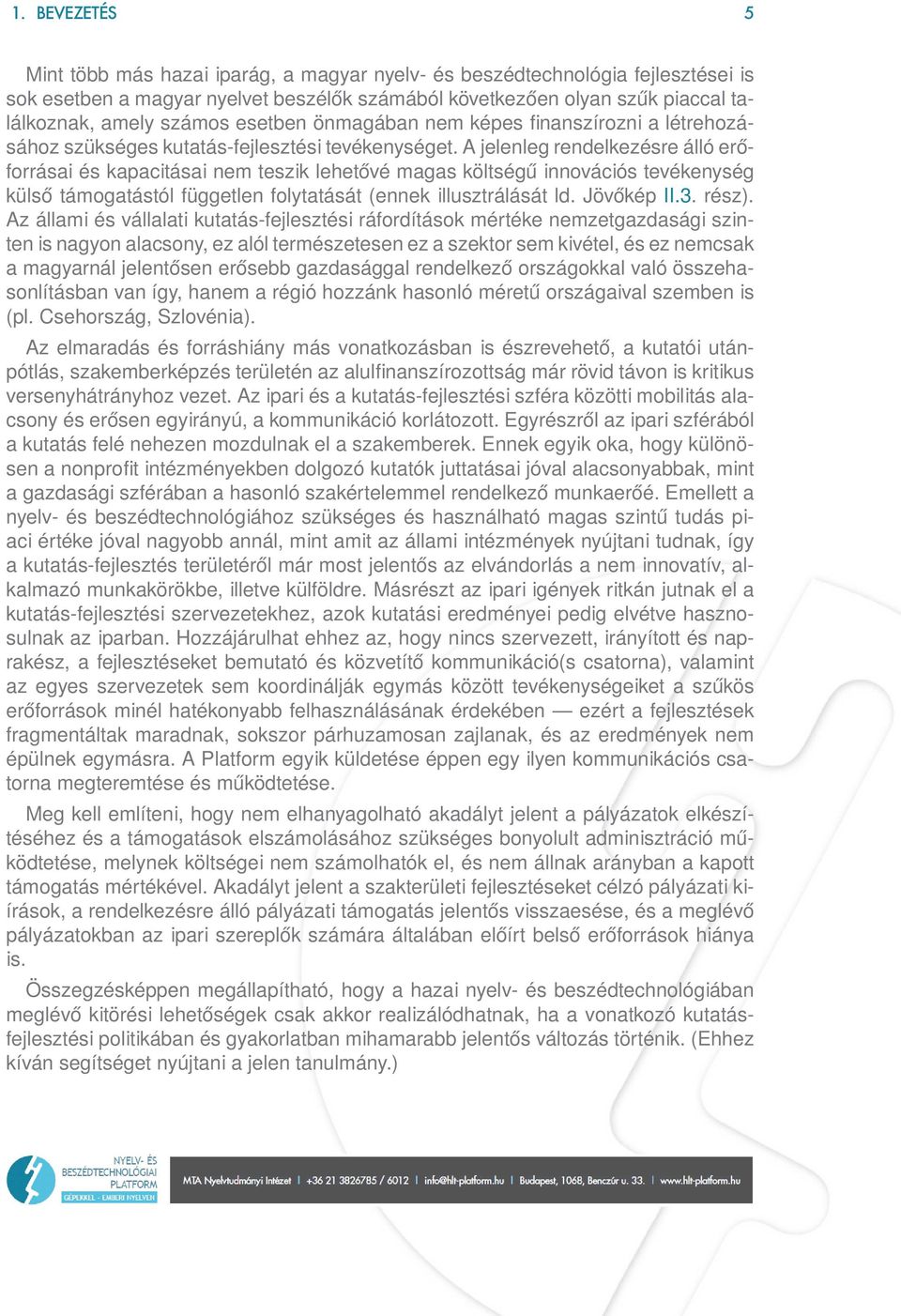 A jelenleg rendelkezésre álló erőforrásai és kapacitásai nem teszik lehetővé magas költségű innovációs tevékenység külső támogatástól független folytatását (ennek illusztrálását ld. Jövőkép II.3.