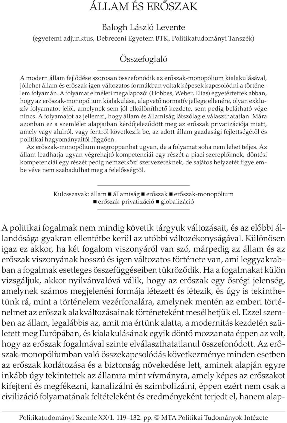 A folyamat elméleti megalapozói (Hobbes, Weber, Elias) egyetértettek abban, hogy az erőszak-monopólium kialakulása, alapvető normatív jellege ellenére, olyan exkluzív folyamatot jelöl, amelynek sem